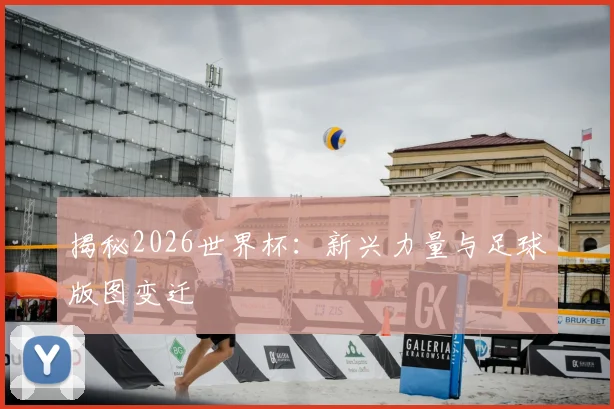 揭秘2026世界杯:新兴力量与足球版图变迁