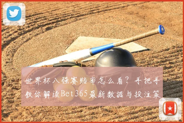 世界杯八强赛赔率怎么看？手把手教你解读Bet365最新数据与投注策略