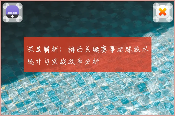 深度解析：梅西关键赛事进球技术统计与实战效率分析