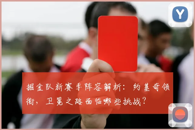掘金队新赛季阵容解析:约基奇领衔,卫冕之路面临哪些挑战?